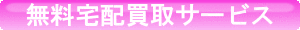 無料宅配買取サービス